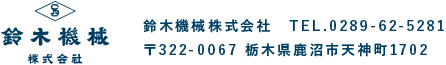 鈴木機械株式会社　TEL.0289-62-528　〒322-0067 栃木県鹿沼市天神町1702